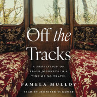 Off the Tracks: A Meditation on Train Journeys in a Time of No Travel