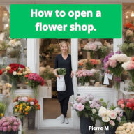 HOW TO OPEN A FLOWER SHOP