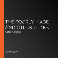 The Poorly Made and Other Things: A Story Collection