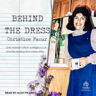 Behind the Dress: One Woman's Life in a Religious Cult, and the Healing That Came After