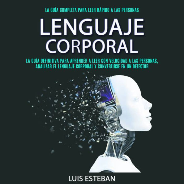 Lenguaje Corporal: La Guía Definitiva Para Aprender A Leer Con Velocidad A Las Personas, Analizar El Lenguaje Corporal Y Convertirse En Un Detector (La Guía Completa para Leer Rápido a las Personas)