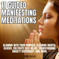 11 Guided Manifestation Meditations: Aligning with Your Purpose, Clearing Mental Blocks, Cultivate Self-Belief, Transforming Anxiety intoEnergy, and More