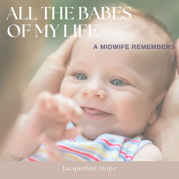 All The Babes Of My Life: A Midwife Remembers
