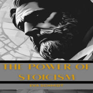 POWER OF STOICISM, THE: Mastering the Art of Inner Strength for Modern Living (2024 Beginner Guide)