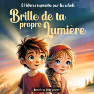 Brille de ta propre lumière: Des histoires inspirantes pour les enfants de 6 à 10 ans Des récits sur la confiance en soi, le courage, la force intérieure, la détermination et la gestion des émotions