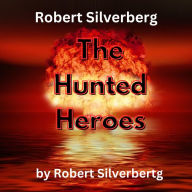 Robert Silverberg: The Hunted Heroes: The world has been destroyed. What kind of people can survive?