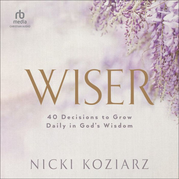 Wiser: 40 Decisions to Grow Daily in God's Wisdom