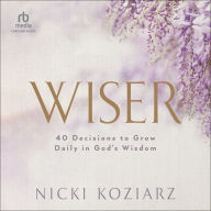 Wiser: 40 Decisions to Grow Daily in God's Wisdom