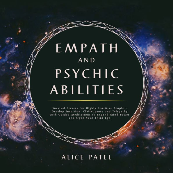 Empath and Psychic Abilities: Survival Secrets for Highly Sensitive People - Develop Intuition, Clairvoyance and Telepathy With Guided Meditations to Expand Mind Power and Open Your Third Eye