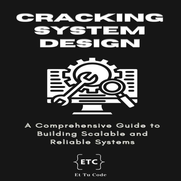 Cracking System Design: A Comprehensive Guide to Building Scalable and Reliable Systems