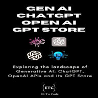 Gen AI, ChatGPT, OpenAI & GPT Store: Exploring the landscape of Generative AI: ChatGPT, OpenAI APIs and its GPT Store