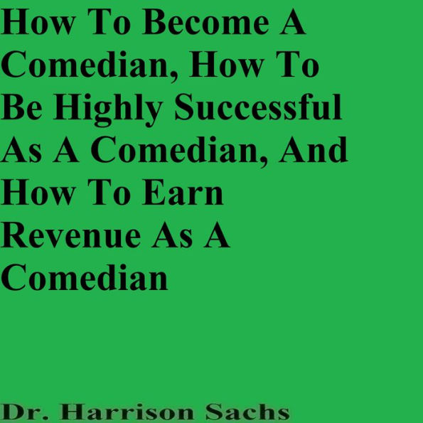 How To Become A Comedian, How To Be Highly Successful As A Comedian, And How To Earn Revenue As A Comedian