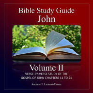 Bible Study Guide: John Volume II: Verse-By-Verse Study Of The Gospel Of John Chapters 11 To 21