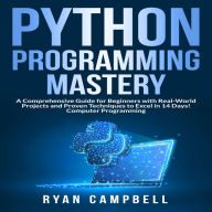 Python Programming Mastery: A Comprehensive Guide for Beginners with Real-World Projects and Proven Techniques to Excel in 14 Days! Computer Programming