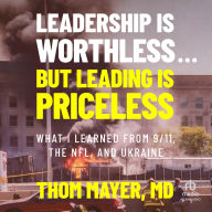 Leadership Is Worthless...But Leading Is Priceless: What I Learned from 9/11, the NFL, and Ukraine