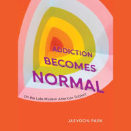 Addiction Becomes Normal: On the Late-Modern American Subject