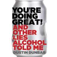 You're Doing Great!: And Other Lies Alcohol Told Me