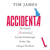 Accidental: The Greatest (Unintentional) Science Breakthroughs and How They Changed The World