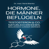 HORMONE, DIE MÄNNER BEFLÜGELN: TESTOSTERON & CO. NATÜRLICH ERHÖHEN, BIOLOGISCH JÜNGER WERDEN