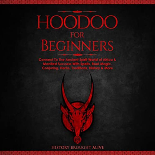 Hoodoo for Beginners: Connect To The Ancient Spirit World of Africa & Manifest Success With Spells, Root Magic, Conjuring, Herbs, Traditions, History & More