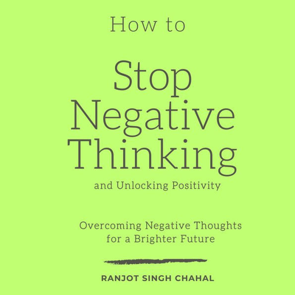 How to Stop Negative Thinking and Unlocking Positivity: Overcoming Negative Thoughts for a Brighter Future