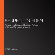 Serpent in Eden: Foreign Meddling and Partisan Politics in James Madison's America