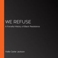 We Refuse: A Forceful History of Black Resistance
