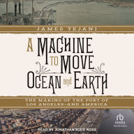 A Machine to Move Ocean and Earth: The Making of the Port of Los Angeles and America