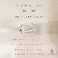 To the Success of our Hopeless Cause: The Many Lives of the Soviet Dissident Movement