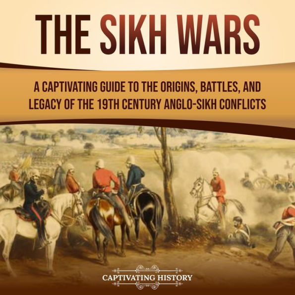 The Sikh Wars: A Captivating Guide to the Origins, Battles, and Legacy of the 19th-Century Anglo-Sikh Conflicts