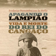 Apagando o Lampião - Vida e Morte do Rei do Cangaço