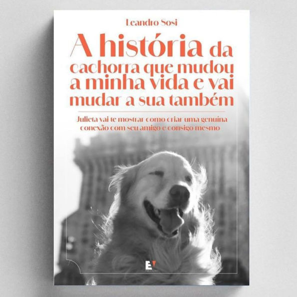 A História da Cachorra que mudou a minha vida e vai mudar a sua também: Julieta vai te mostrar como criar uma genuína conexão com o seu amigo e consigo mesmo