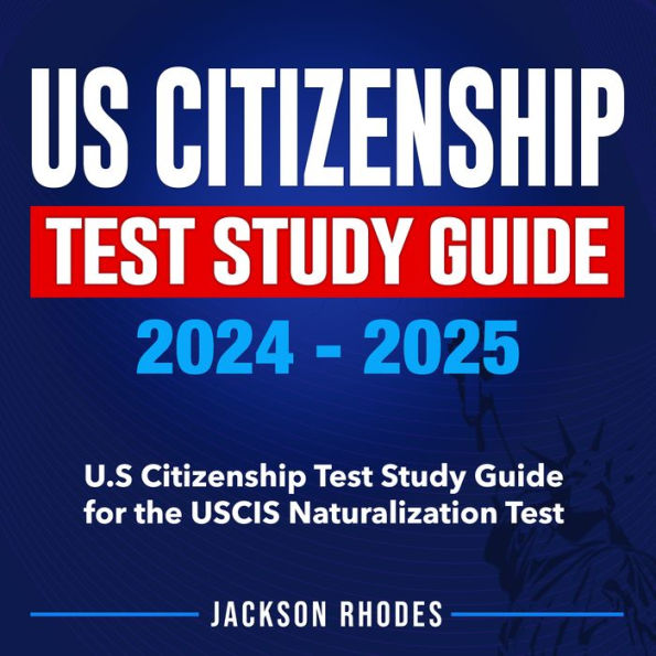 US Citizenship Test Study Guide 2024-2025: The Ultimate 2024 Study Guide Your Express Lane to American Citizenship Hassle-Free Mastery of The USCIS Citizenship Test 200+ Questions Detailed Real Test-Based Sample Qs & As