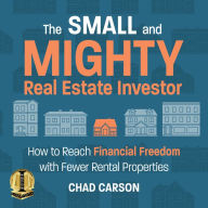 The Small and Mighty Real Estate Investor: How to Reach Financial Freedom with Fewer Rental Properties