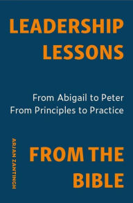 Leadership Lessons From The Bible: From Abigail to Peter. From Principle to Practice.