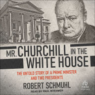 Mr. Churchill in the White House: The Untold Story of a Prime Minister and Two Presidents