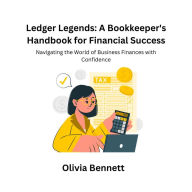 Ledger Legends: A Bookkeeper's Handbook for Financial Success: Navigating the World of Business Finances with Confidence