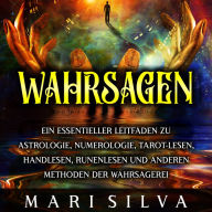 Wahrsagen: Ein essentieller Leitfaden zu Astrologie, Numerologie, Tarot-Lesen, Handlesen, Runenlesen und anderen Methoden der Wahrsagerei