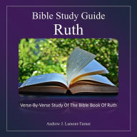 Bible Study Guide: Ruth: Verse-By-Verse Study Of The Bible Book Of Ruth