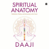 Spiritual Anatomy: Meditation, Chakras, and the Journey to the Center - Connecting Mind, Body, And Spirit with Heartfulness and Chakra Practices