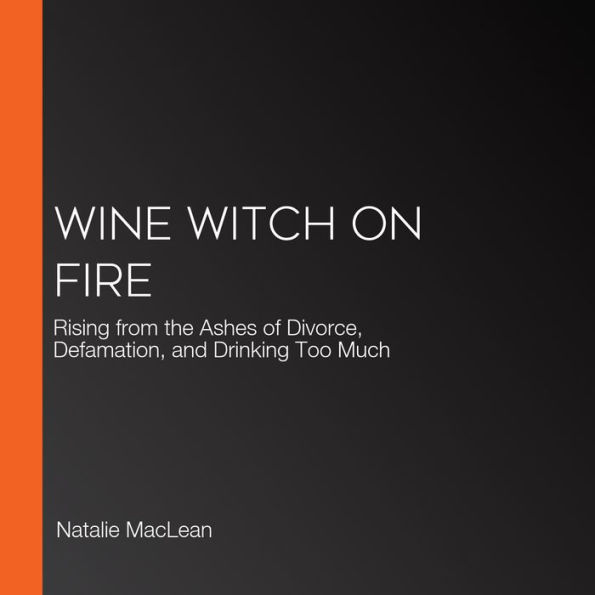 Wine Witch on Fire: Rising from the Ashes of Divorce, Defamation, and Drinking Too Much
