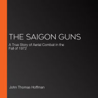 The Saigon Guns: A True Story of Aerial Combat in the Fall of 1972