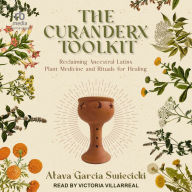 The Curanderx Toolkit: Reclaiming Ancestral Latinx Plant Medicine and Rituals for Healing