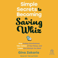 Simple Secrets to Becoming a Saving Whiz: Stop Feeling Overwhelmed, Take Control of Your Money, and Create the Lifestyle You Want