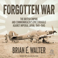 Forgotten War: The British Empire and Commonwealth's Epic Struggle Against Imperial Japan, 1941-1945