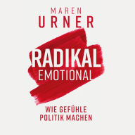 Radikal emotional: Wie Gefühle Politik machen