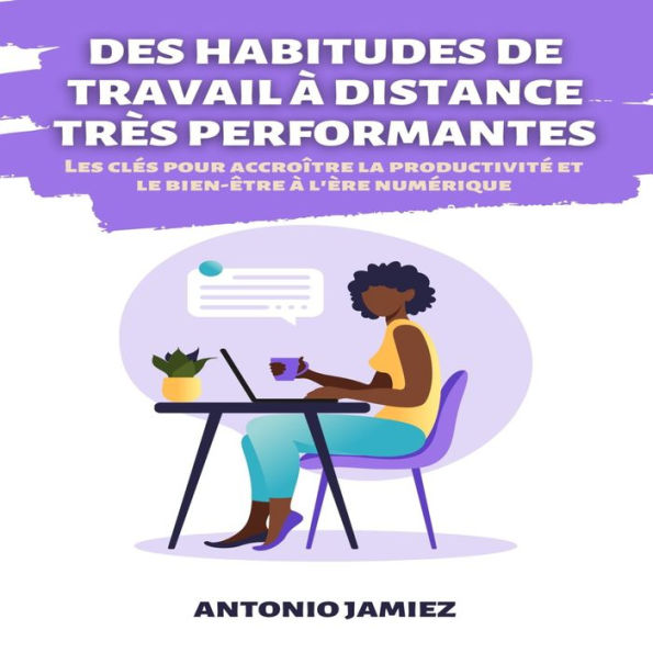 Des Habitudes De Travail À Distance Très Performantes: Les clés pour accroître la productivité et le bien-être à l'ère numérique.