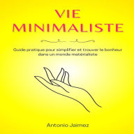 Vie minimaliste: Guide pratique pour simplifier et trouver le bonheur dans un monde matérialiste