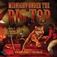 Midnight Under the Big Top: Tales of Madness, Murder, and Magic