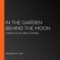 In the Garden Behind the Moon: A Memoir of Loss, Myth, and Magic